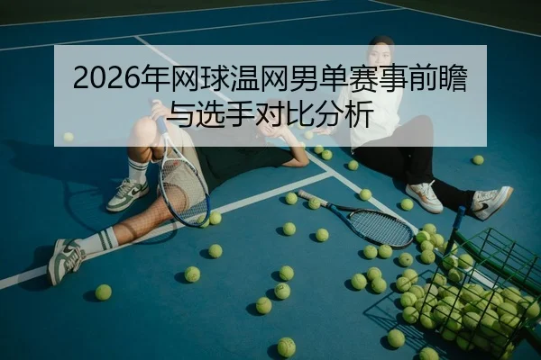 2026年网球温网男单赛事前瞻与选手对比分析
