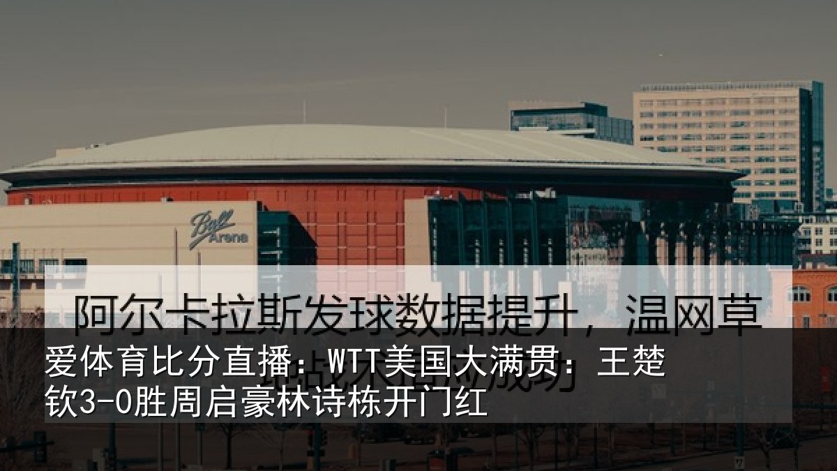 爱体育比分直播：WTT美国相关情况启豪林诗栋开门红
