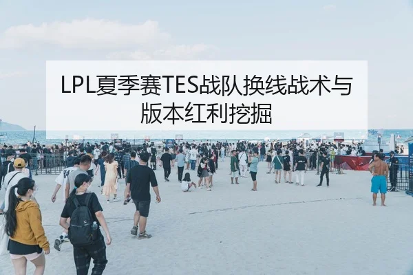 LPL夏季赛TES战队换线战术与版本红利挖掘
