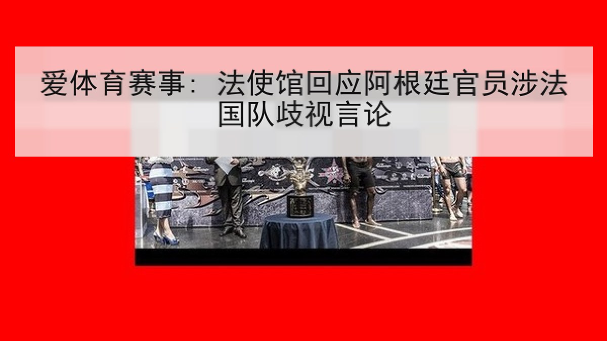 爱体育赛事: 法使馆回应阿根廷官员涉法国队歧视言论