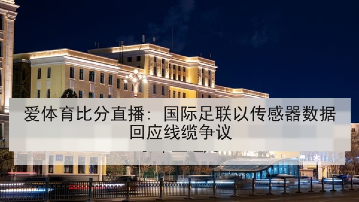 爱体育比分直播: 国际足联以传感器数据回应线缆争议