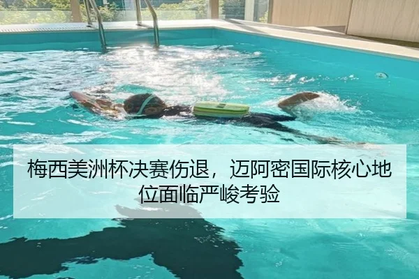 梅西美洲杯决赛伤退，迈阿密国际核心地位面临严峻考验